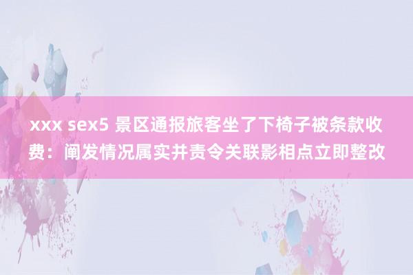 xxx sex5 景区通报旅客坐了下椅子被条款收费：阐发情况属实并责令关联影相点立即整改