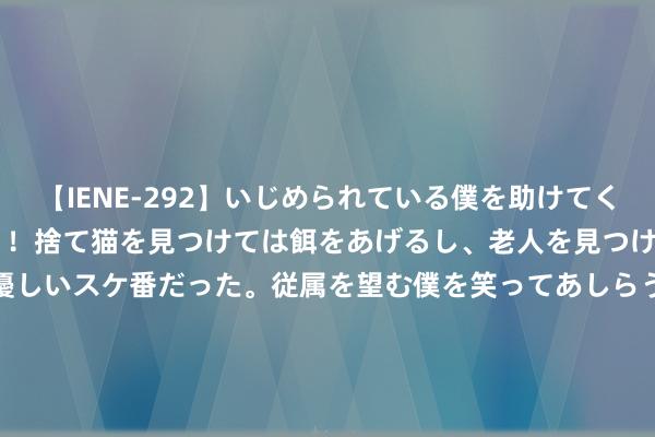 【IENE-292】いじめられている僕を助けてくれたのは まさかのスケ番！！捨て猫を見つけては餌をあげるし、老人を見つけては席を譲るうわさ通りの優しいスケ番だった。従属を望む僕を笑ってあしらうも、徐々