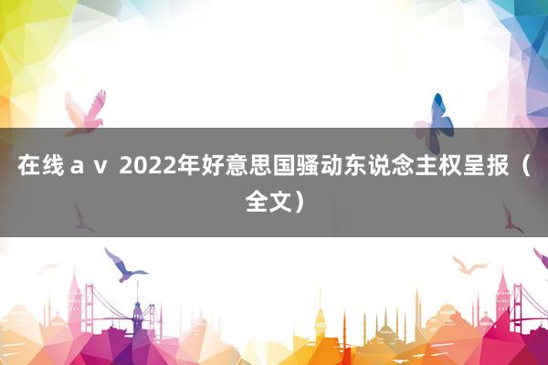 在线ａｖ 2022年好意思国骚动东说念主权呈报（全文）