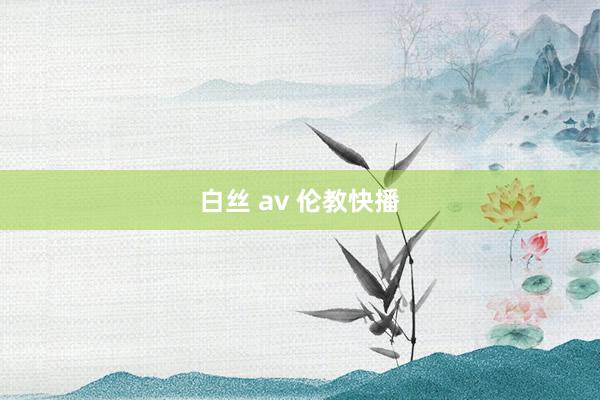 白丝 av 伦教快播